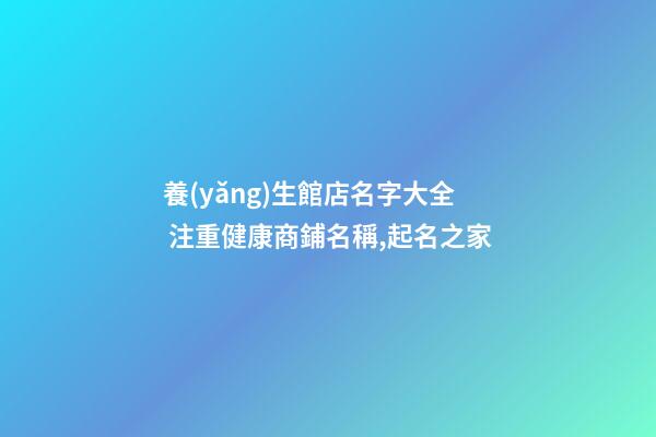 養(yǎng)生館店名字大全 注重健康商鋪名稱,起名之家-第1張-店鋪起名-玄機(jī)派